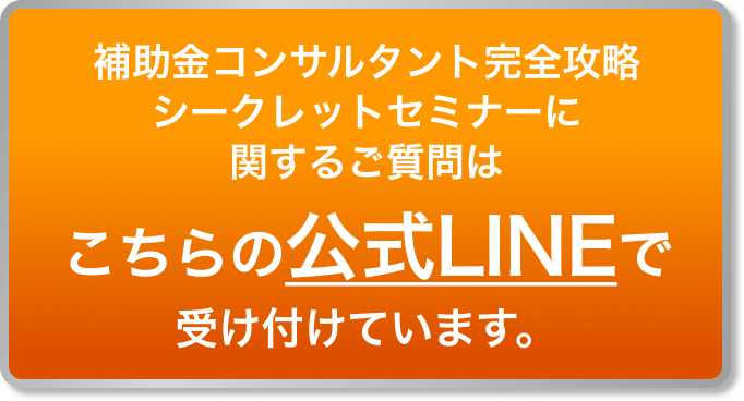 補助金コンサルタント完全攻略シークレットセミナーに関するご質問はこちらの公式LINEで受け付けています。
